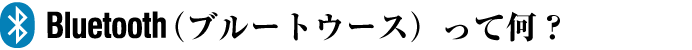 Bluetooth(ブルートゥース)って何?